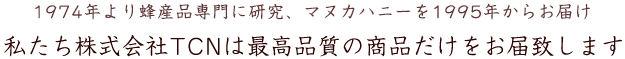 蜂産品専門に４５年、マヌカハニーーをお届けして１６年　私たち株式会社TCNは最高品質の商品だけをお届けいたします。