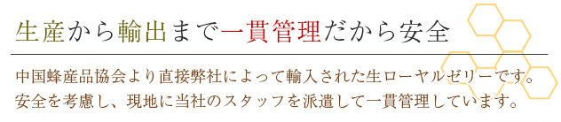 生産から輸出まで一貫管理だから安全中国放散協会より直接弊社によって輸入された生ローヤルゼリーです。安全を考慮し、現地に当社のスタッフを派遣して一貫管理しています。