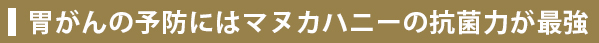 胃がんの予防にはマヌカハニーの抗菌力が最強！
